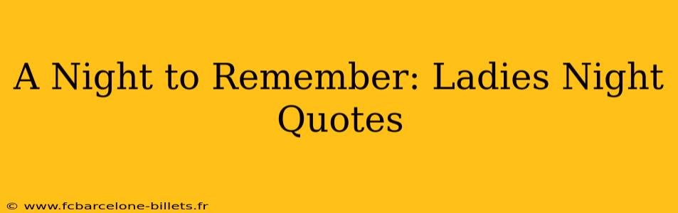 A Night to Remember: Ladies Night Quotes
