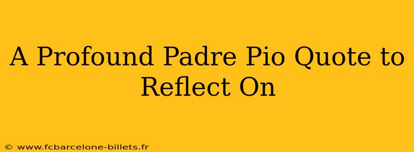 A Profound Padre Pio Quote to Reflect On
