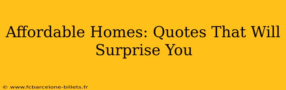 Affordable Homes: Quotes That Will Surprise You