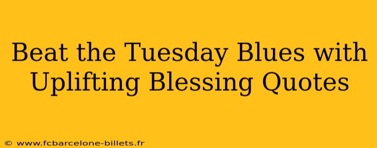 Beat the Tuesday Blues with Uplifting Blessing Quotes