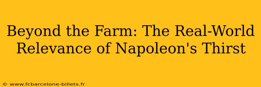 Beyond the Farm: The Real-World Relevance of Napoleon's Thirst