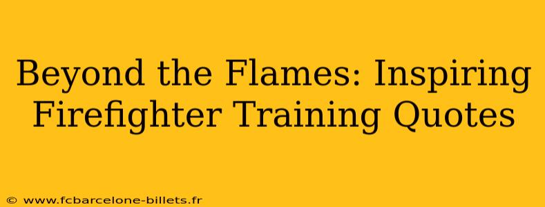 Beyond the Flames: Inspiring Firefighter Training Quotes