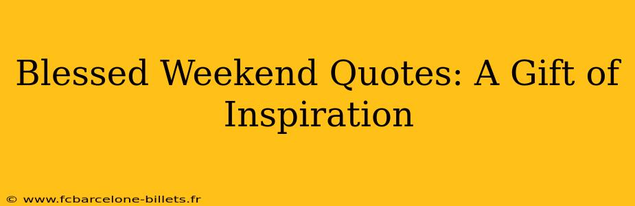 Blessed Weekend Quotes: A Gift of Inspiration
