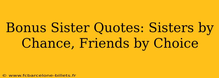Bonus Sister Quotes: Sisters by Chance, Friends by Choice