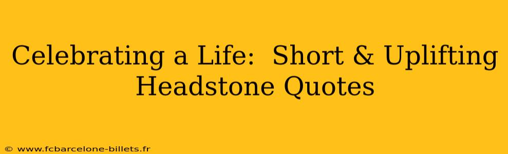 Celebrating a Life:  Short & Uplifting Headstone Quotes
