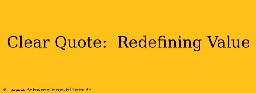 Clear Quote:  Redefining Value