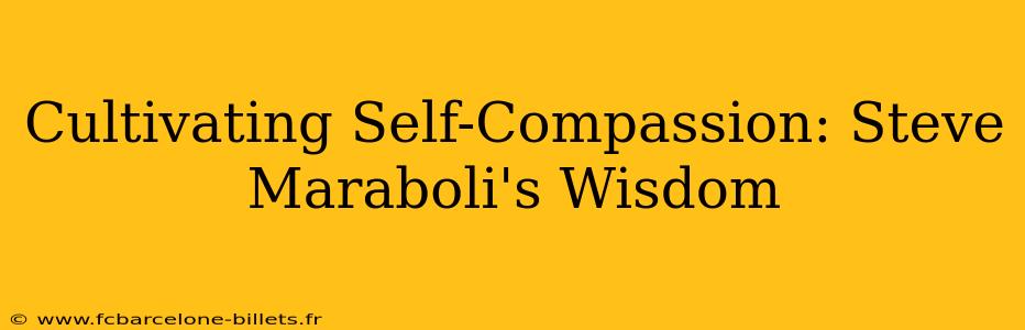Cultivating Self-Compassion: Steve Maraboli's Wisdom