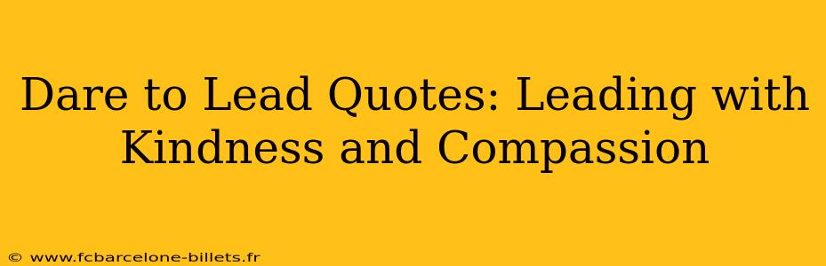 Dare to Lead Quotes: Leading with Kindness and Compassion