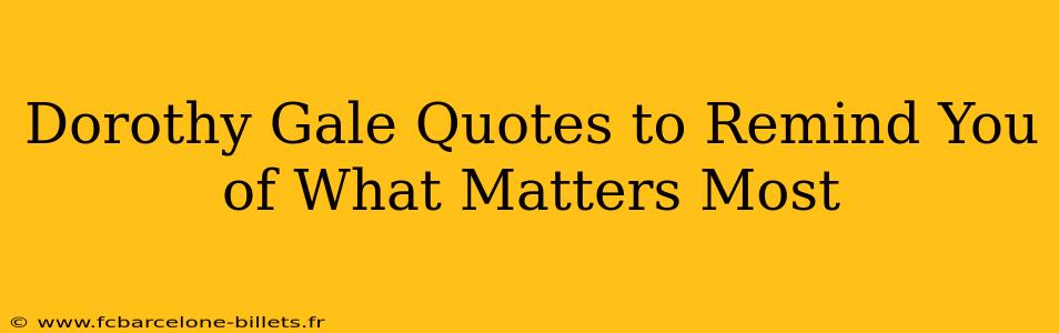 Dorothy Gale Quotes to Remind You of What Matters Most