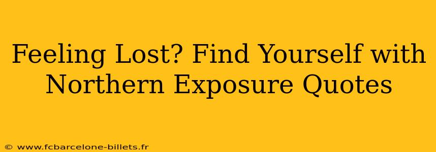 Feeling Lost? Find Yourself with Northern Exposure Quotes