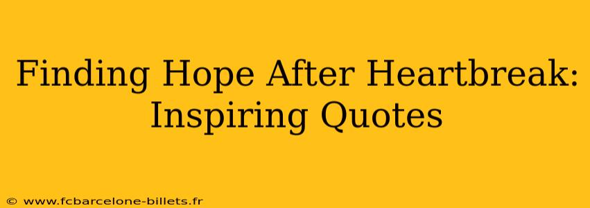 Finding Hope After Heartbreak: Inspiring Quotes