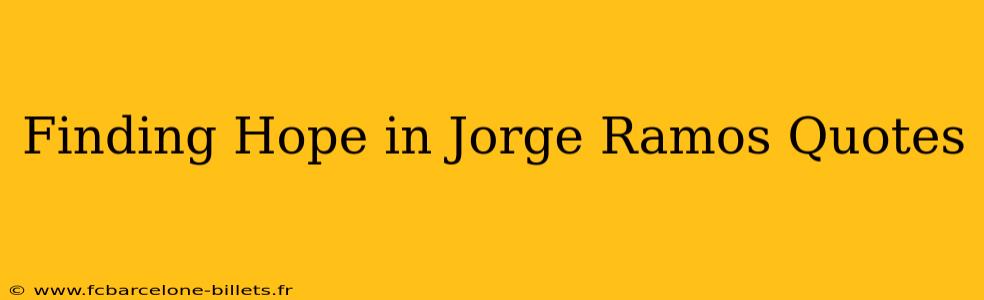 Finding Hope in Jorge Ramos Quotes