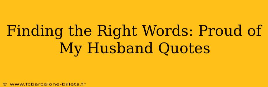 Finding the Right Words: Proud of My Husband Quotes