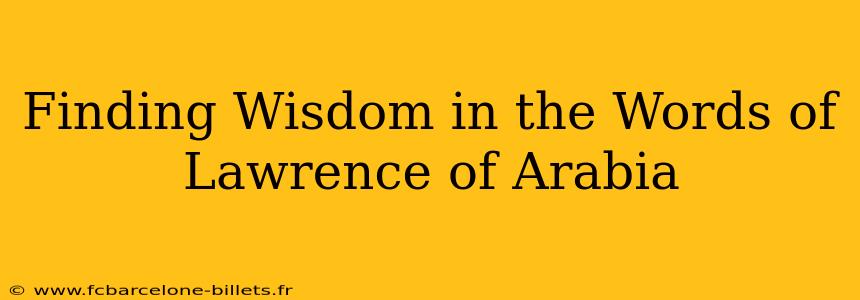 Finding Wisdom in the Words of Lawrence of Arabia
