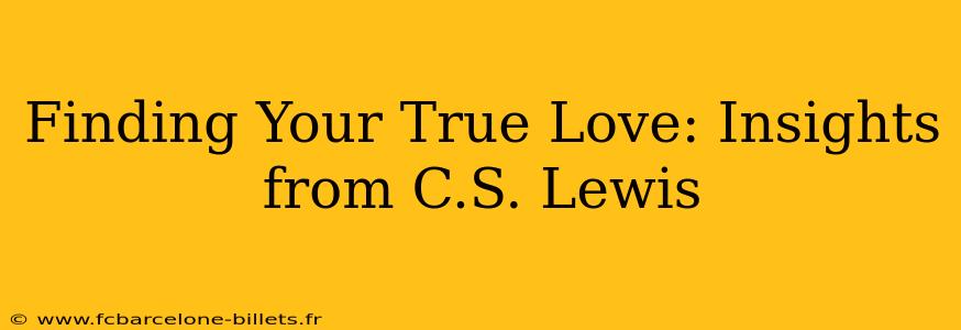 Finding Your True Love: Insights from C.S. Lewis