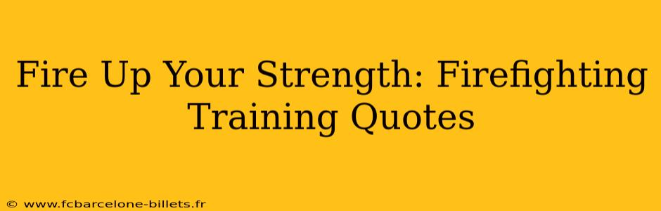 Fire Up Your Strength: Firefighting Training Quotes