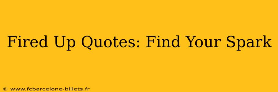 Fired Up Quotes: Find Your Spark