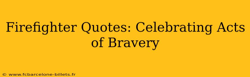 Firefighter Quotes: Celebrating Acts of Bravery