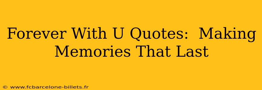 Forever With U Quotes:  Making Memories That Last