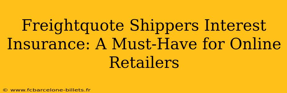 Freightquote Shippers Interest Insurance: A Must-Have for Online Retailers