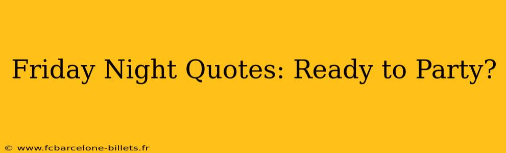 Friday Night Quotes: Ready to Party?