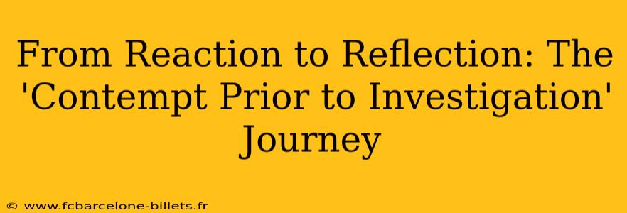 From Reaction to Reflection: The 'Contempt Prior to Investigation' Journey