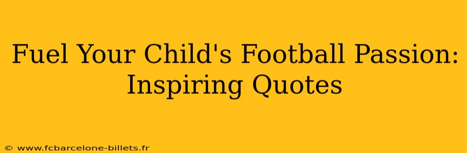 Fuel Your Child's Football Passion: Inspiring Quotes