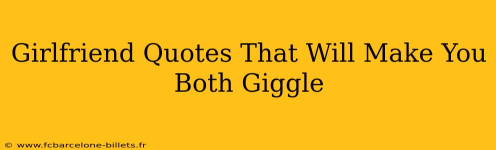 Girlfriend Quotes That Will Make You Both Giggle