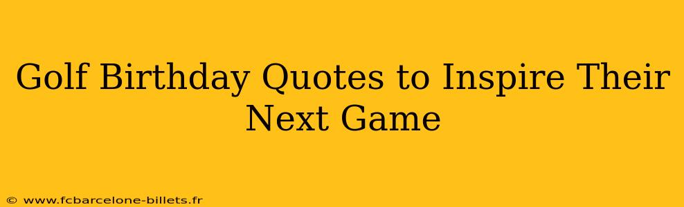 Golf Birthday Quotes to Inspire Their Next Game