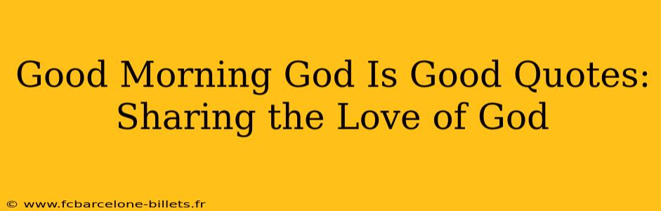 Good Morning God Is Good Quotes:  Sharing the Love of God