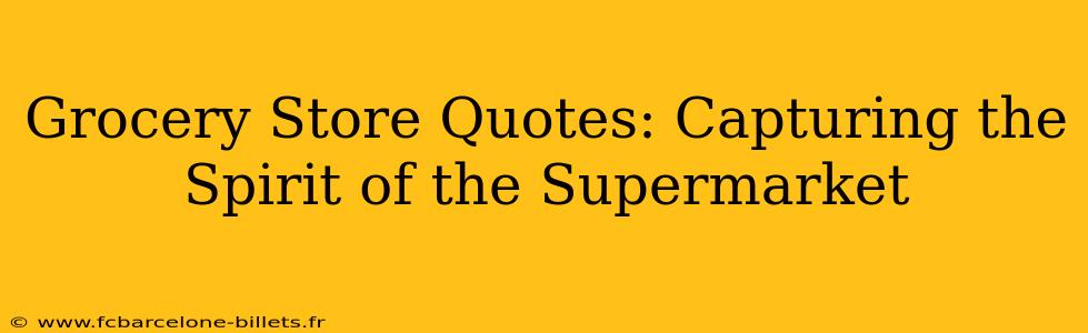 Grocery Store Quotes: Capturing the Spirit of the Supermarket