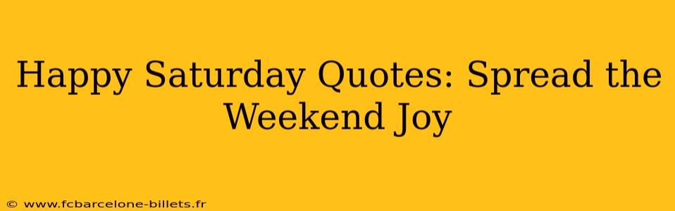 Happy Saturday Quotes: Spread the Weekend Joy