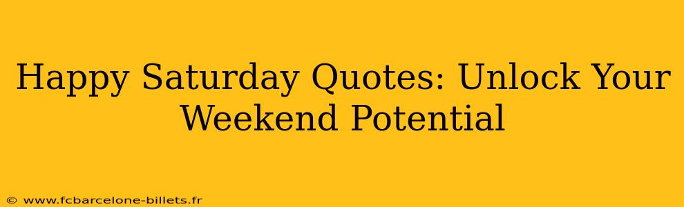 Happy Saturday Quotes: Unlock Your Weekend Potential