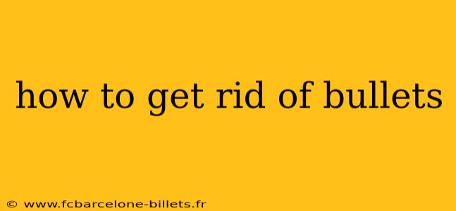 how to get rid of bullets
