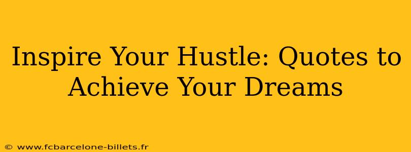 Inspire Your Hustle: Quotes to Achieve Your Dreams