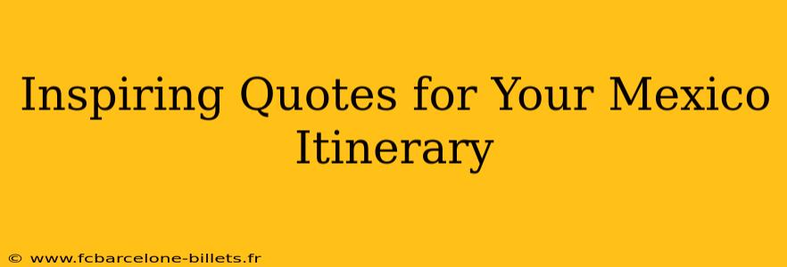 Inspiring Quotes for Your Mexico Itinerary