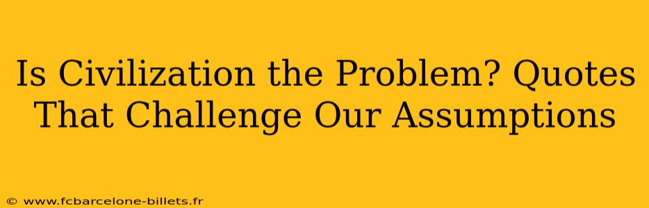 Is Civilization the Problem? Quotes That Challenge Our Assumptions