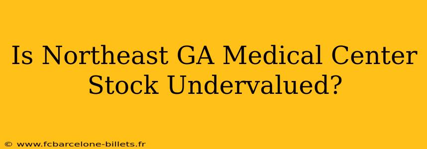 Is Northeast GA Medical Center Stock Undervalued?