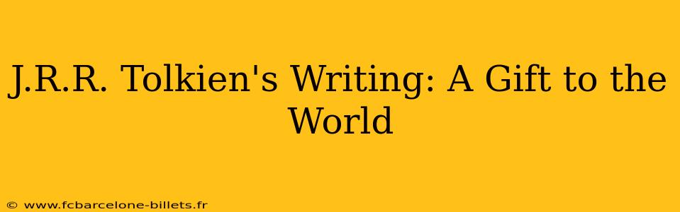 J.R.R. Tolkien's Writing: A Gift to the World