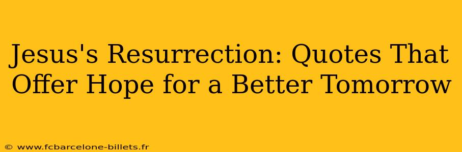 Jesus's Resurrection: Quotes That Offer Hope for a Better Tomorrow