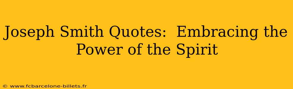 Joseph Smith Quotes:  Embracing the Power of the Spirit