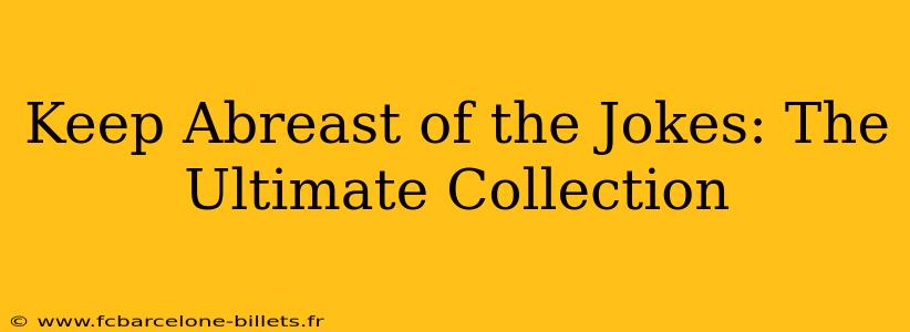 Keep Abreast of the Jokes: The Ultimate Collection
