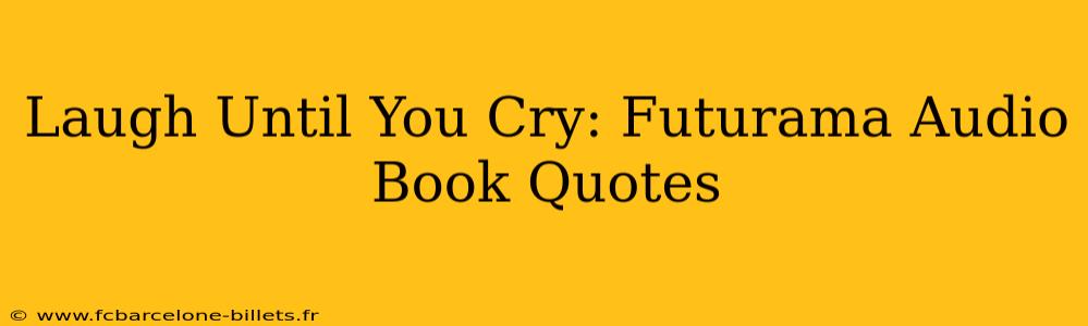 Laugh Until You Cry: Futurama Audio Book Quotes
