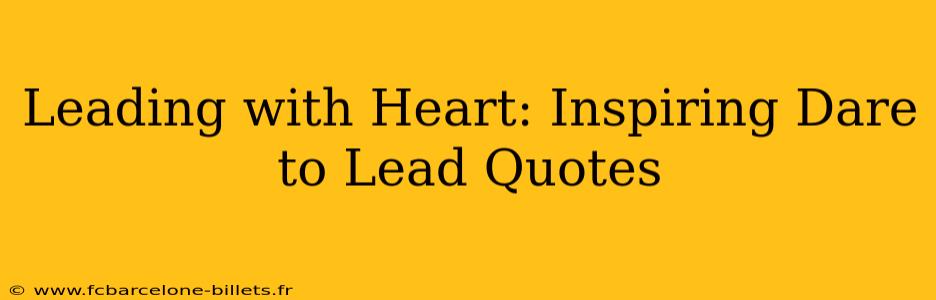 Leading with Heart: Inspiring Dare to Lead Quotes