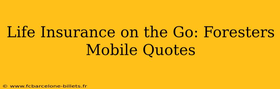Life Insurance on the Go: Foresters Mobile Quotes