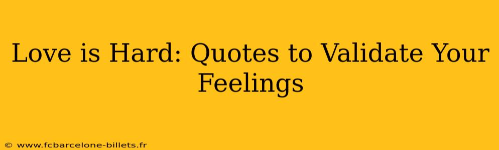Love is Hard: Quotes to Validate Your Feelings