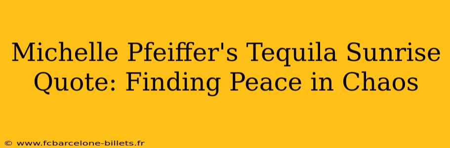 Michelle Pfeiffer's Tequila Sunrise Quote: Finding Peace in Chaos