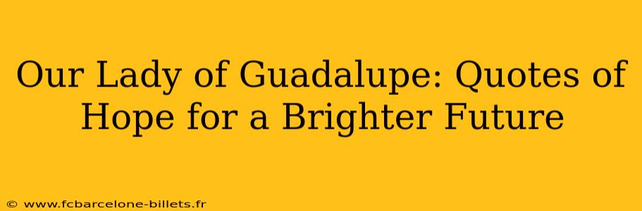 Our Lady of Guadalupe: Quotes of Hope for a Brighter Future