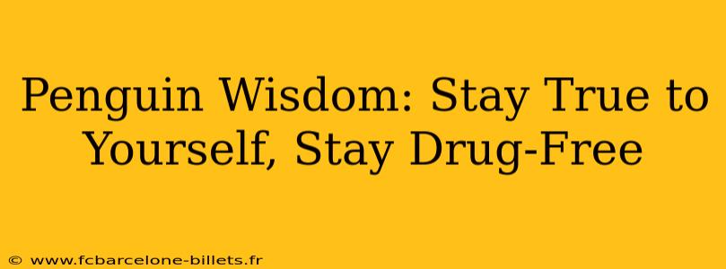 Penguin Wisdom: Stay True to Yourself, Stay Drug-Free