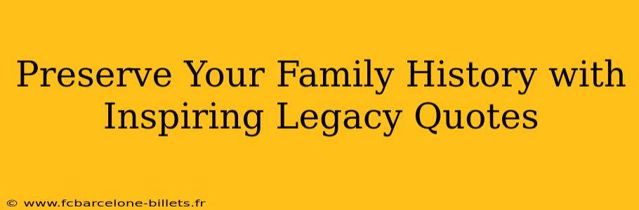 Preserve Your Family History with Inspiring Legacy Quotes